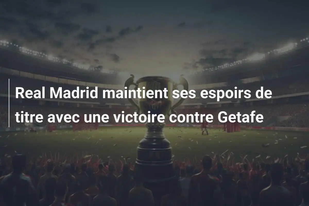 Real Madrid maintient ses espoirs de titre avec une victoire contre Getafe