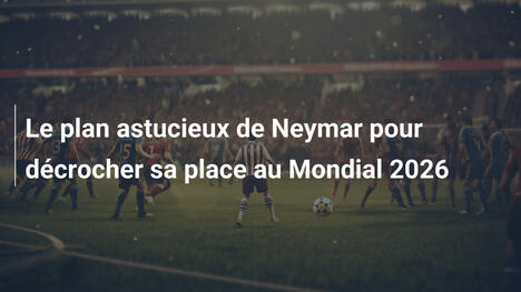 Le plan astucieux de Neymar pour décrocher sa place au Mondial 2026