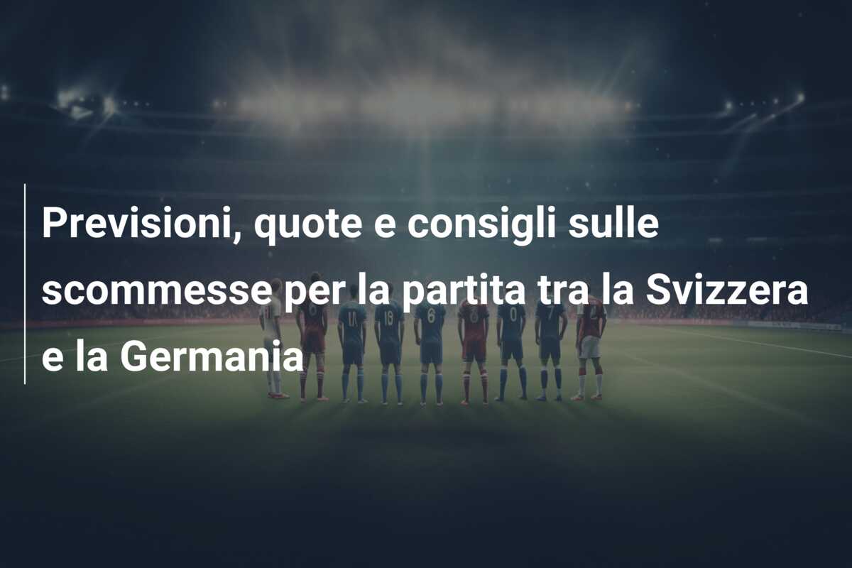 Previsioni, quote e consigli sulle scommesse per la partita tra la Svizzera e la Germania