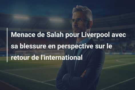 Menace de Salah pour Liverpool avec sa blessure en perspective sur le retour de l’international