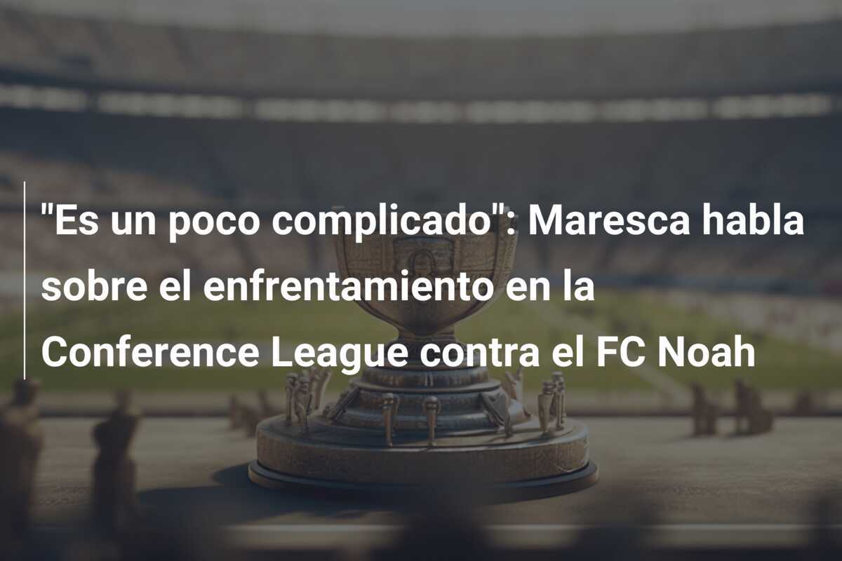 "Es un poco complicado": Maresca habla sobre el enfrentamiento en la Conference League contra el FC Noah