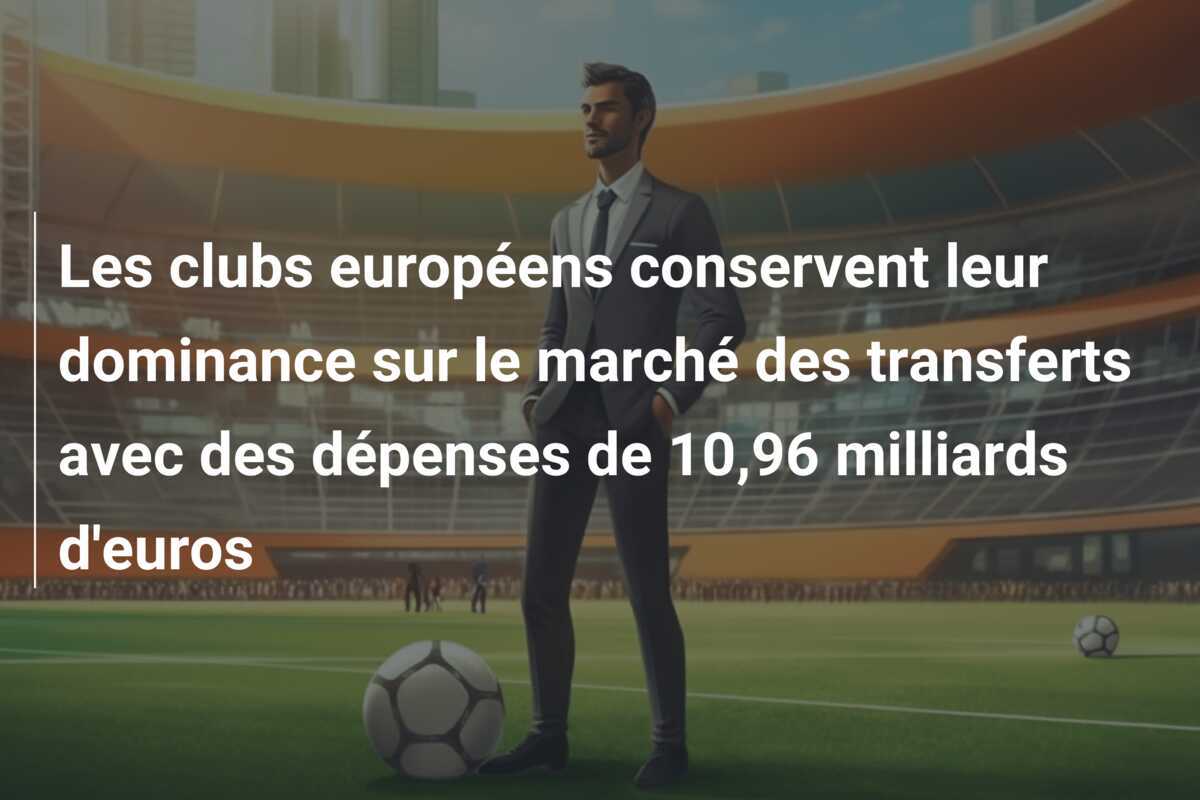 Les clubs européens conservent leur dominance sur le marché des transferts avec des dépenses de 10,96 milliards d'euros