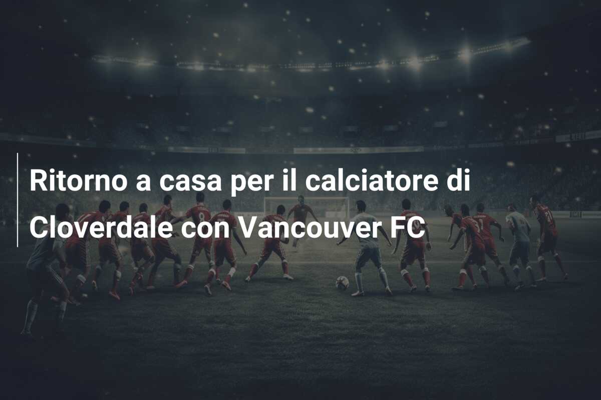 Ritorno a casa per il calciatore di Cloverdale con Vancouver FC