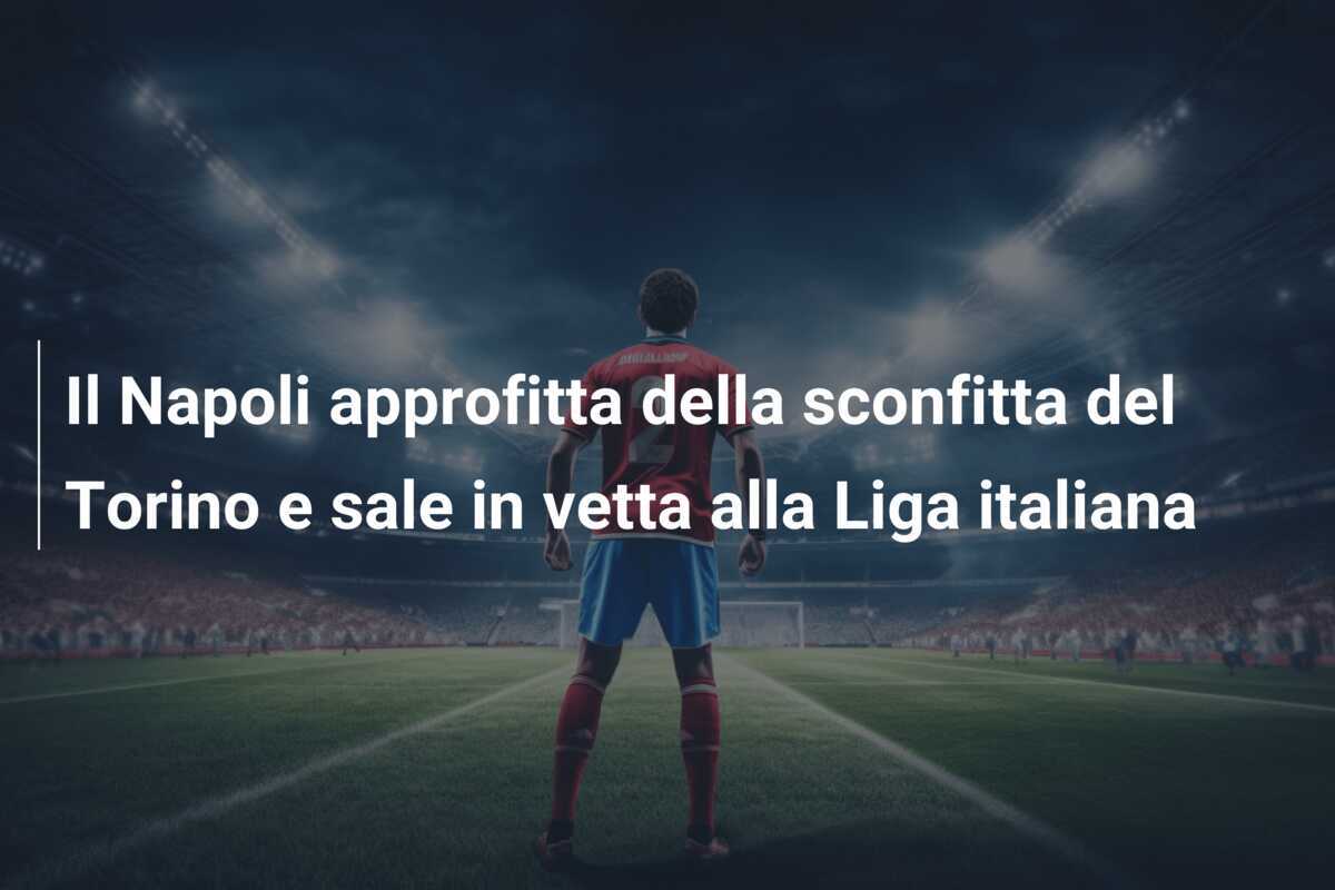 Il Napoli approfitta della sconfitta del Torino e sale in vetta alla Liga italiana