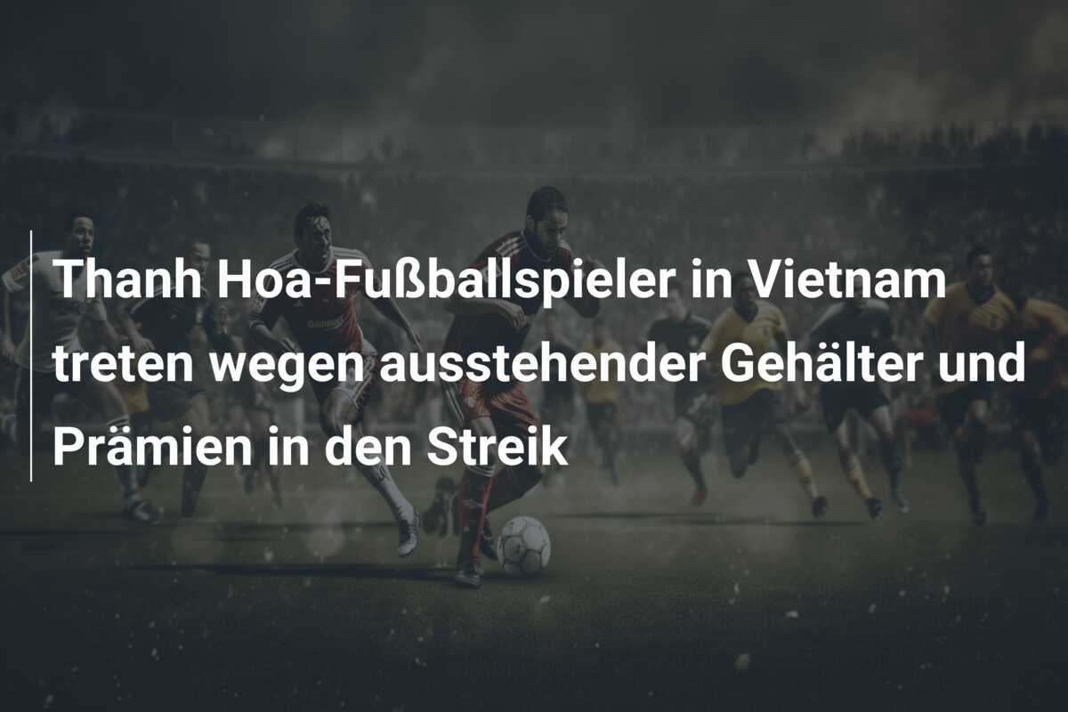 Thanh Hoa-Fußballspieler in Vietnam treten wegen ausstehender Gehälter und Prämien in den Streik