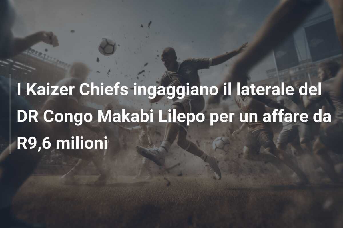 I Kaizer Chiefs ingaggiano il laterale del DR Congo Makabi Lilepo per un affare da R9,6 milioni