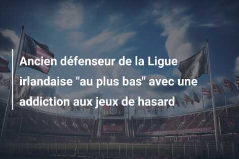 Ancien défenseur de la Ligue irlandaise “au plus bas” avec une addiction aux jeux de hasard