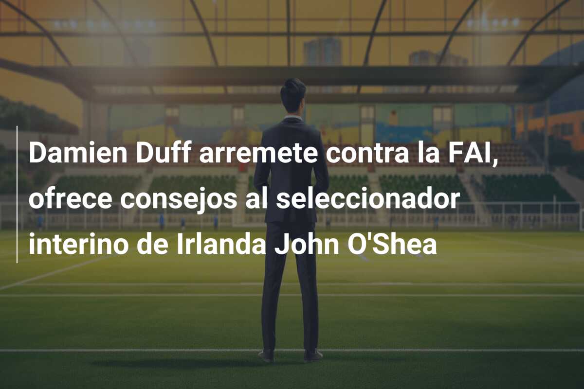Damien Duff arremete contra la FAI, ofrece consejos al seleccionador interino de Irlanda John O’Shea