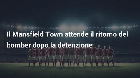 Il Mansfield Town attende il ritorno del bomber dopo la detenzione
