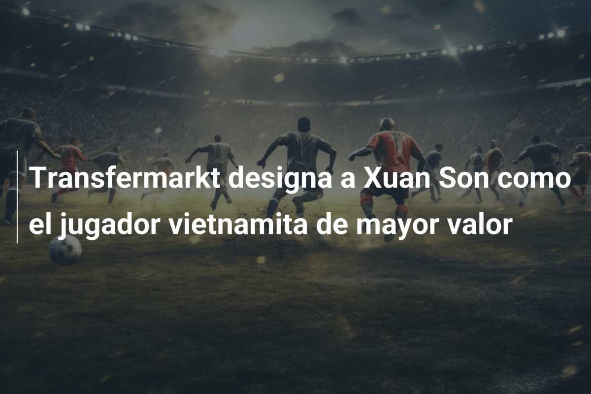 Transfermarkt designa a Xuan Son como el jugador vietnamita de mayor valor