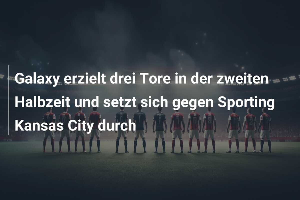 Galaxy erzielt drei Tore in der zweiten Halbzeit und setzt sich gegen Sporting Kansas City durch