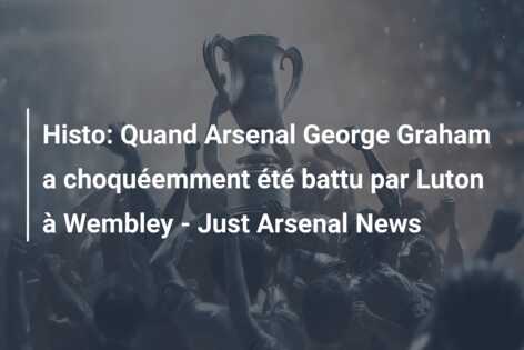Histo: Quand Arsenal George Graham a choquéemment été battu par Luton à Wembley – Just Arsenal News