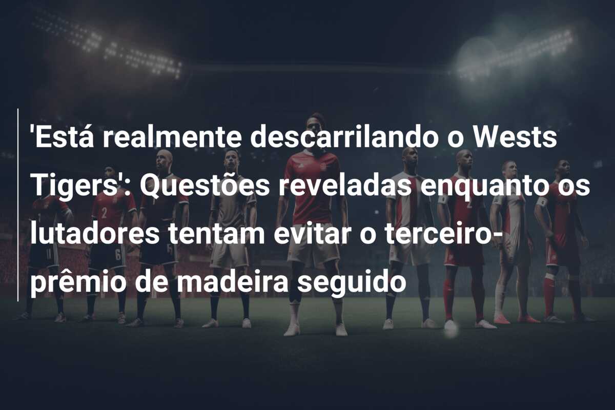 ‘Está realmente descarrilando o Wests Tigers’: Questões reveladas enquanto os lutadores tentam evitar o terceiro-prêmio de madeira seguido
