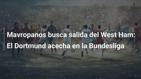 Mavropanos busca salida del West Ham: El Dortmund acecha en la Bundesliga