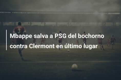 Mbappe salva a PSG del bochorno contra Clermont en último lugar
