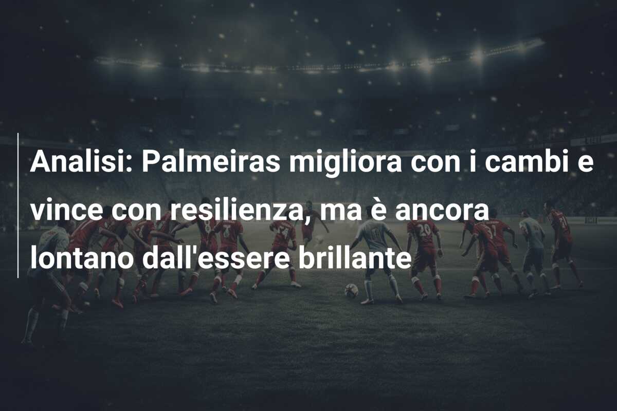 Analisi: Palmeiras migliora con i cambi e vince con resilienza, ma è ancora lontano dall’essere brillante