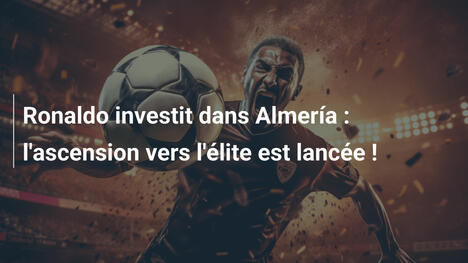 Ronaldo investit dans Almería : l'ascension vers l'élite est lancée !