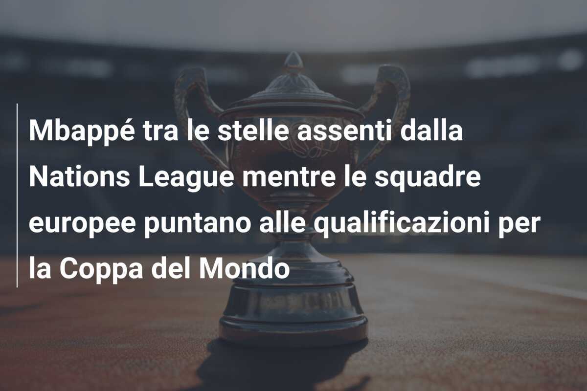 Mbappé tra le stelle assenti dalla Nations League mentre le squadre europee puntano alle qualificazioni per la Coppa del Mondo