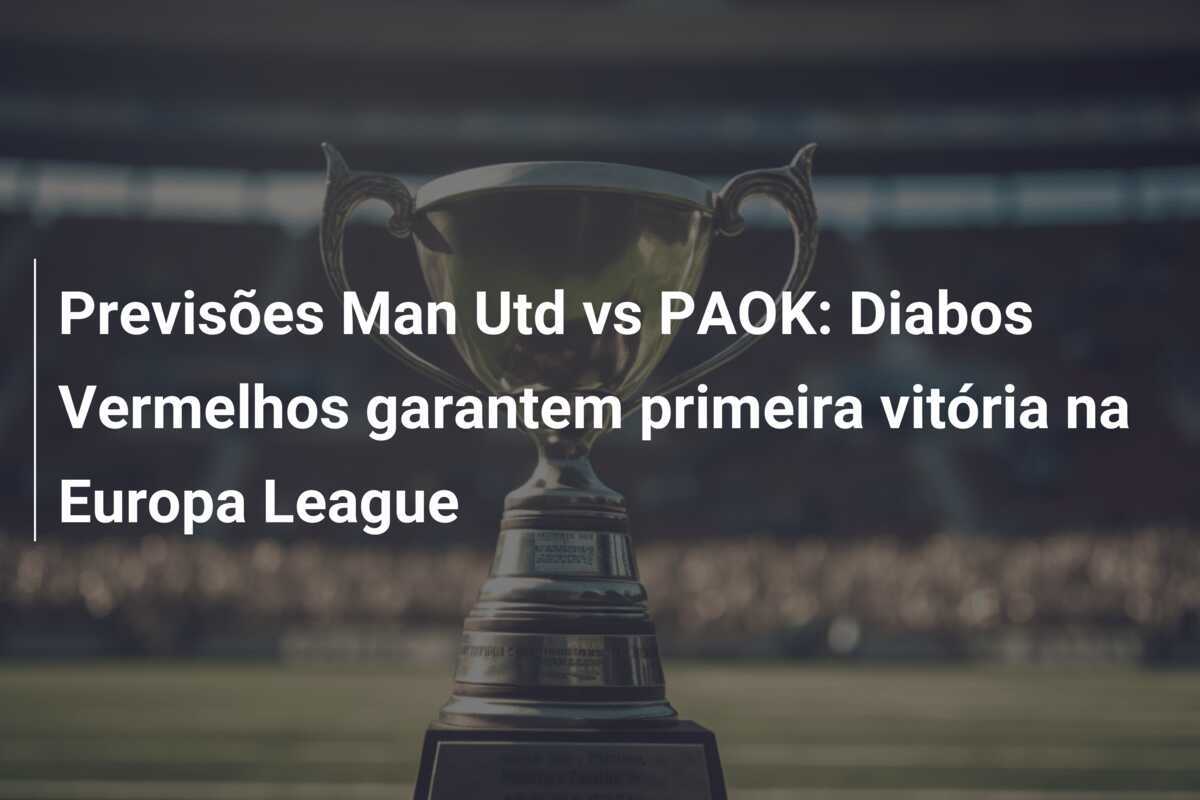 Previsões Man Utd vs PAOK: Diabos Vermelhos garantem primeira vitória na Europa League