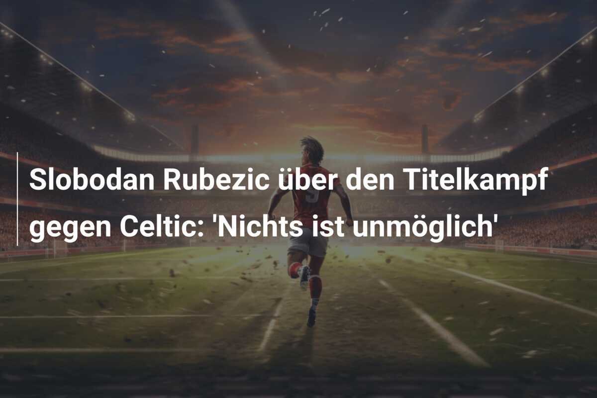 Slobodan Rubezic über den Titelkampf gegen Celtic: 'Nichts ist unmöglich'