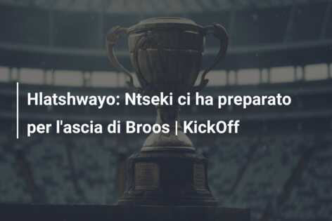 Hlatshwayo: Ntseki ci ha preparato per l’ascia di Broos | KickOff