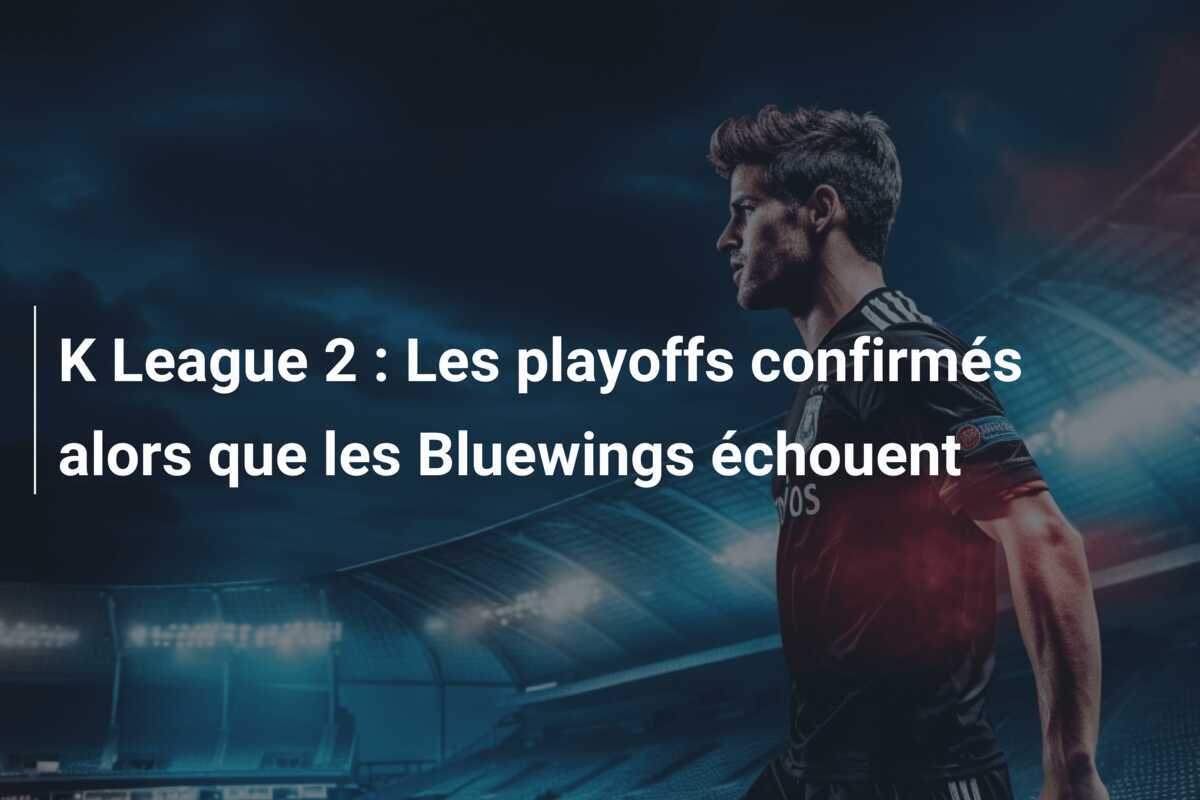 K League 2 : Les playoffs confirmés alors que les Bluewings échouent