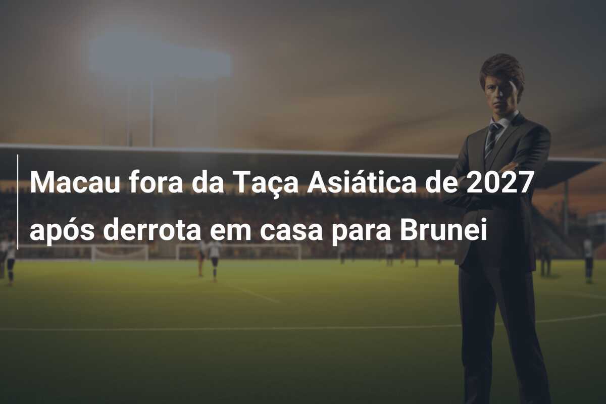 Macau fora da Taça Asiática de 2027 após derrota em casa para Brunei