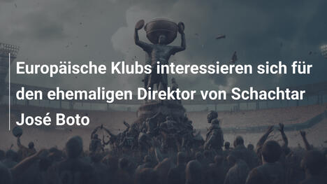 Europäische Klubs interessieren sich für den ehemaligen Direktor von Schachtar José Boto