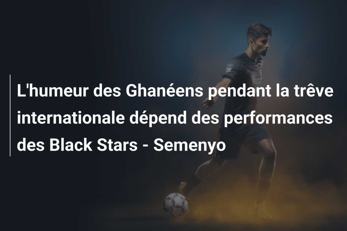 L'humeur des Ghanéens pendant la trêve internationale dépend des performances des Black Stars - Semenyo