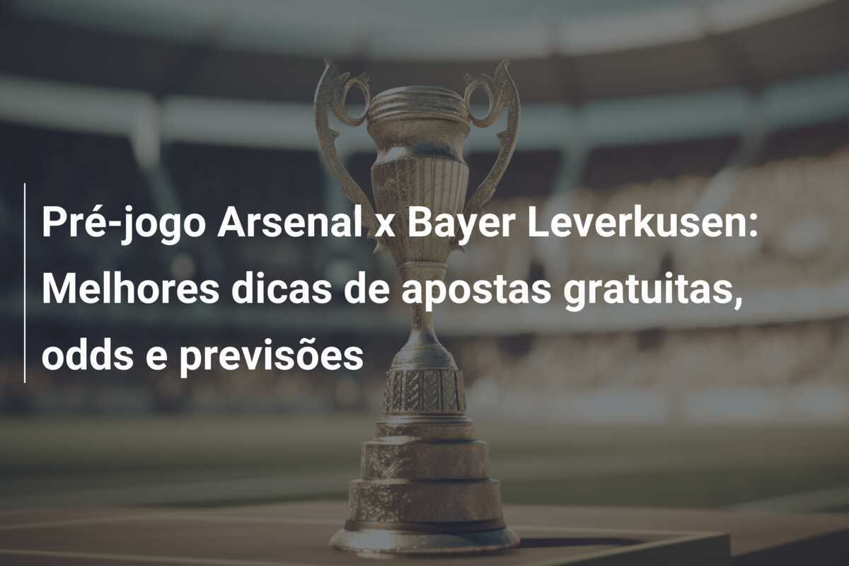 Pré-jogo Arsenal x Bayer Leverkusen: Melhores dicas de apostas gratuitas, odds e previsões