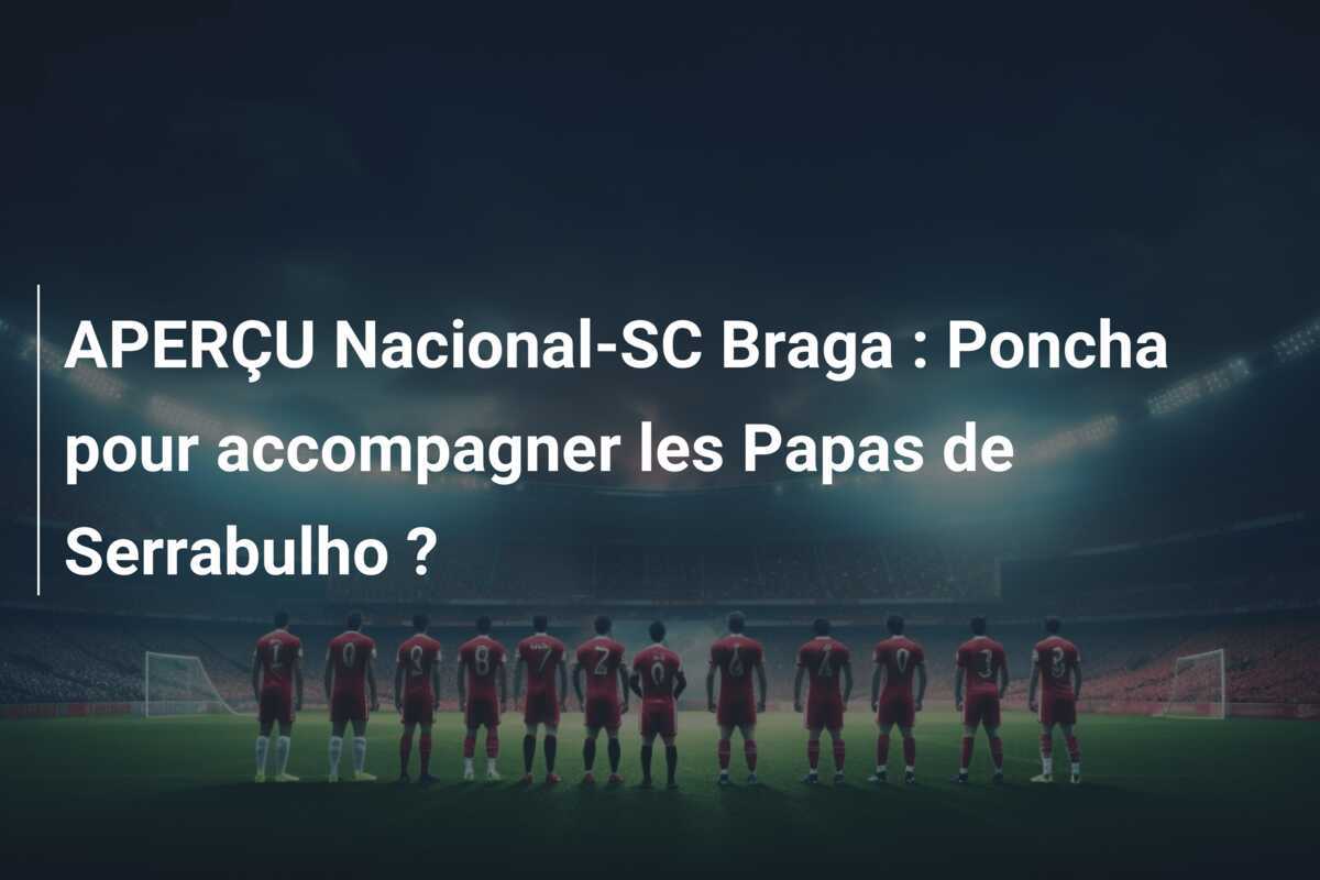 APERÇU Nacional-SC Braga : Poncha pour accompagner les Papas de Serrabulho ?