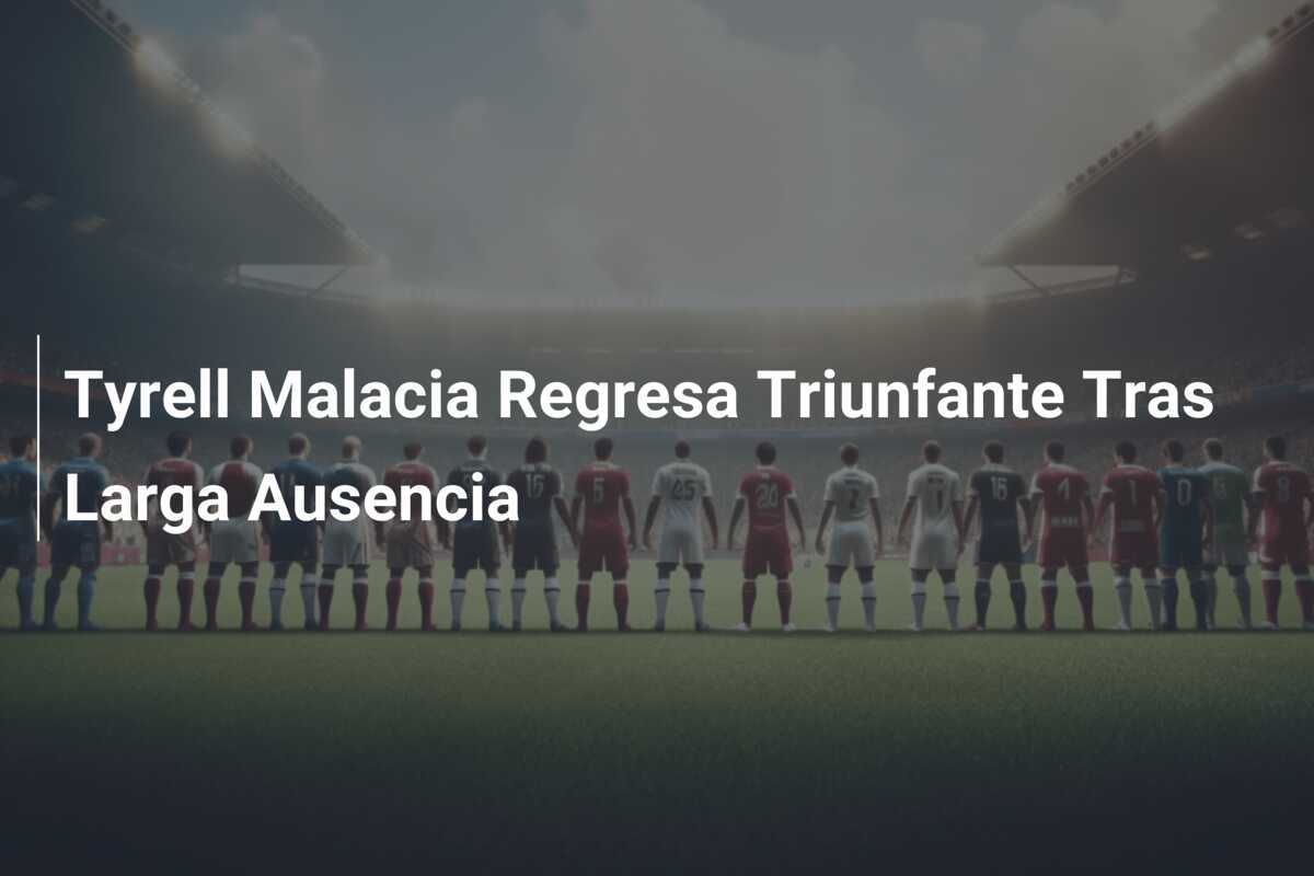 Tyrell Malacia Regresa Triunfante Tras Larga Ausencia