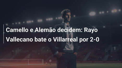 Camello e Alemão decidem: Rayo Vallecano bate o Villarreal por 2-0