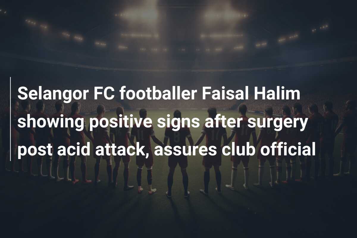 Selangor FC footballer Faisal Halim showing positive signs after surgery  post acid attack, assures club official - 777score.com