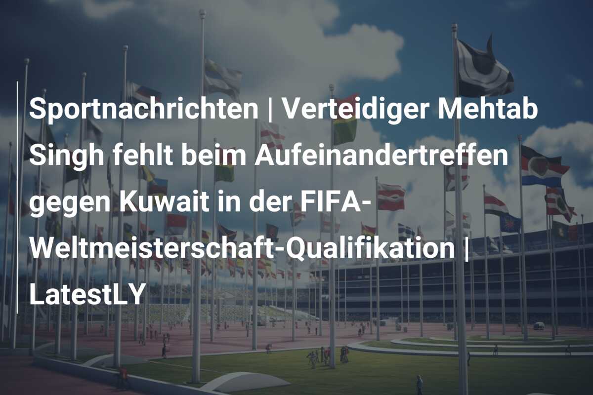 Sportnachrichten | Verteidiger Mehtab Singh fehlt beim Aufeinandertreffen gegen Kuwait in der FIFA-Weltmeisterschaft-Qualifikation | LatestLY