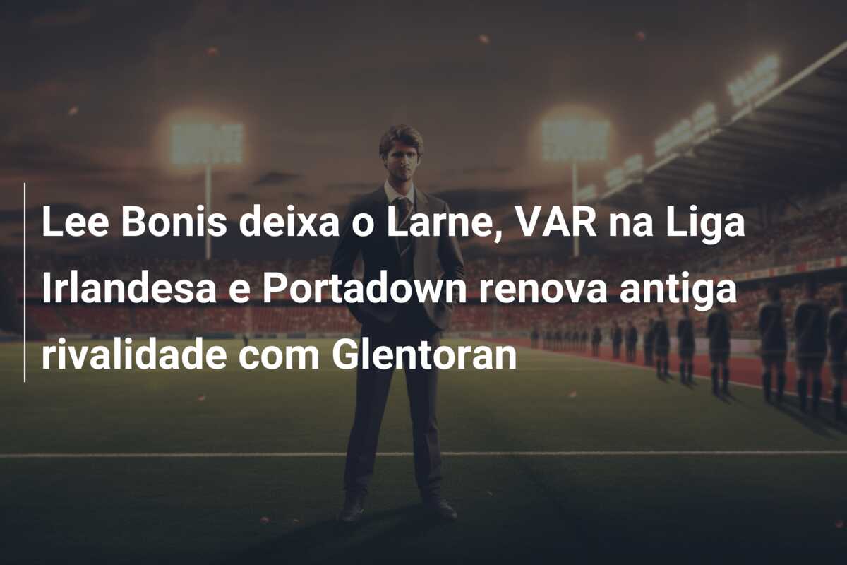 Lee Bonis deixa o Larne, VAR na Liga Irlandesa e Portadown renova antiga rivalidade com Glentoran