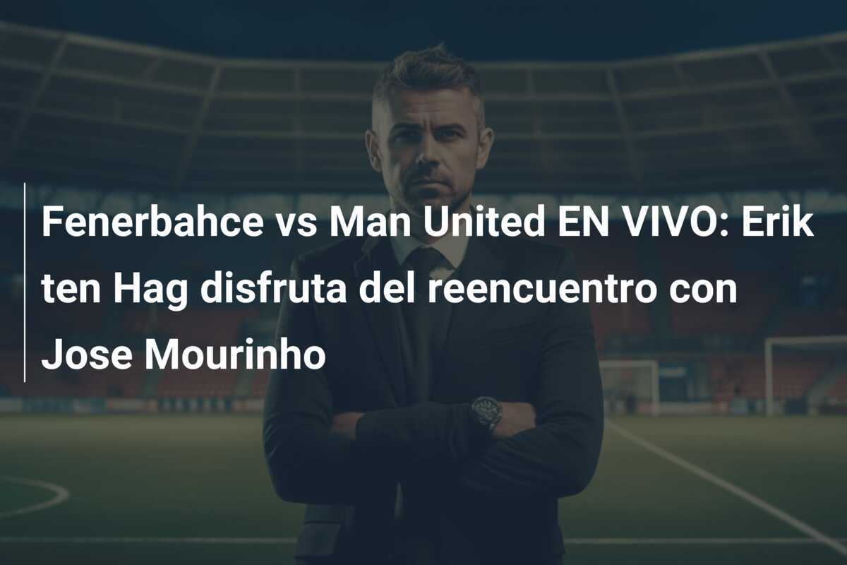 Fenerbahce vs Man United EN VIVO: Erik ten Hag disfruta del reencuentro con Jose Mourinho
