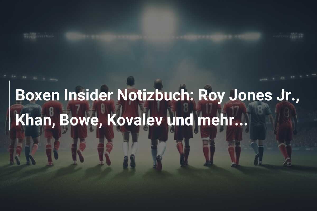 Boxen Insider Notizbuch: Roy Jones Jr., Khan, Bowe, Kovalev und mehr...