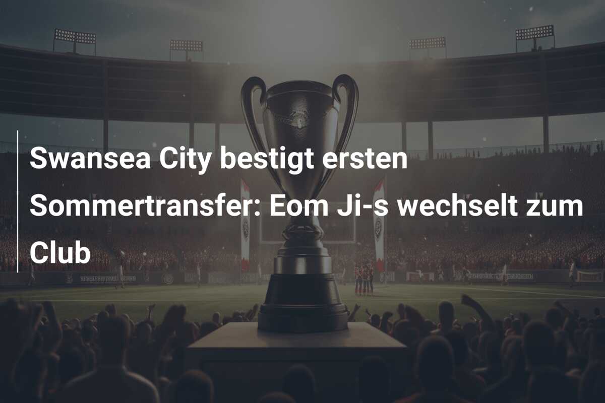 Swansea City bestigt ersten Sommertransfer: Eom Ji-s wechselt zum Club