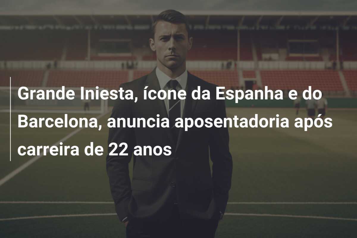 Grande Iniesta, ícone da Espanha e do Barcelona, anuncia aposentadoria após carreira de 22 anos