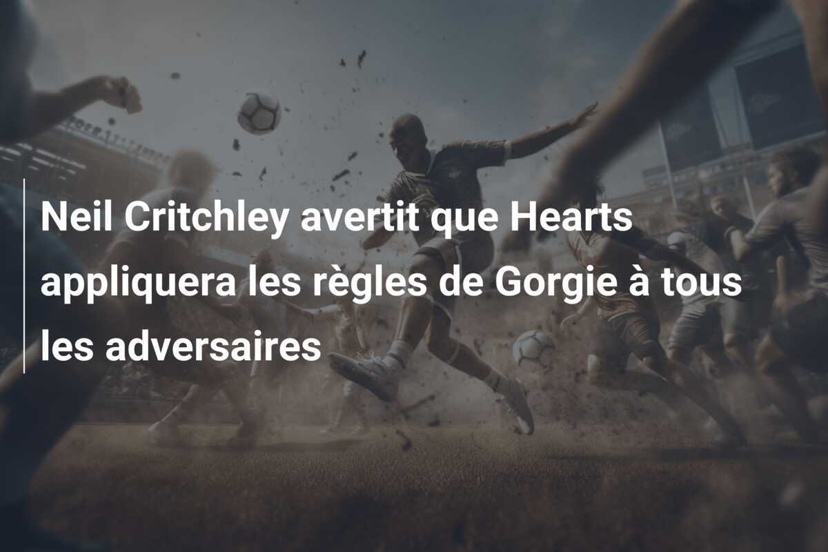 Neil Critchley avertit que Hearts appliquera les règles de Gorgie à tous les adversaires