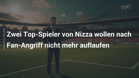 Zwei Top-Spieler von Nizza wollen nach Fan-Angriff nicht mehr auflaufen