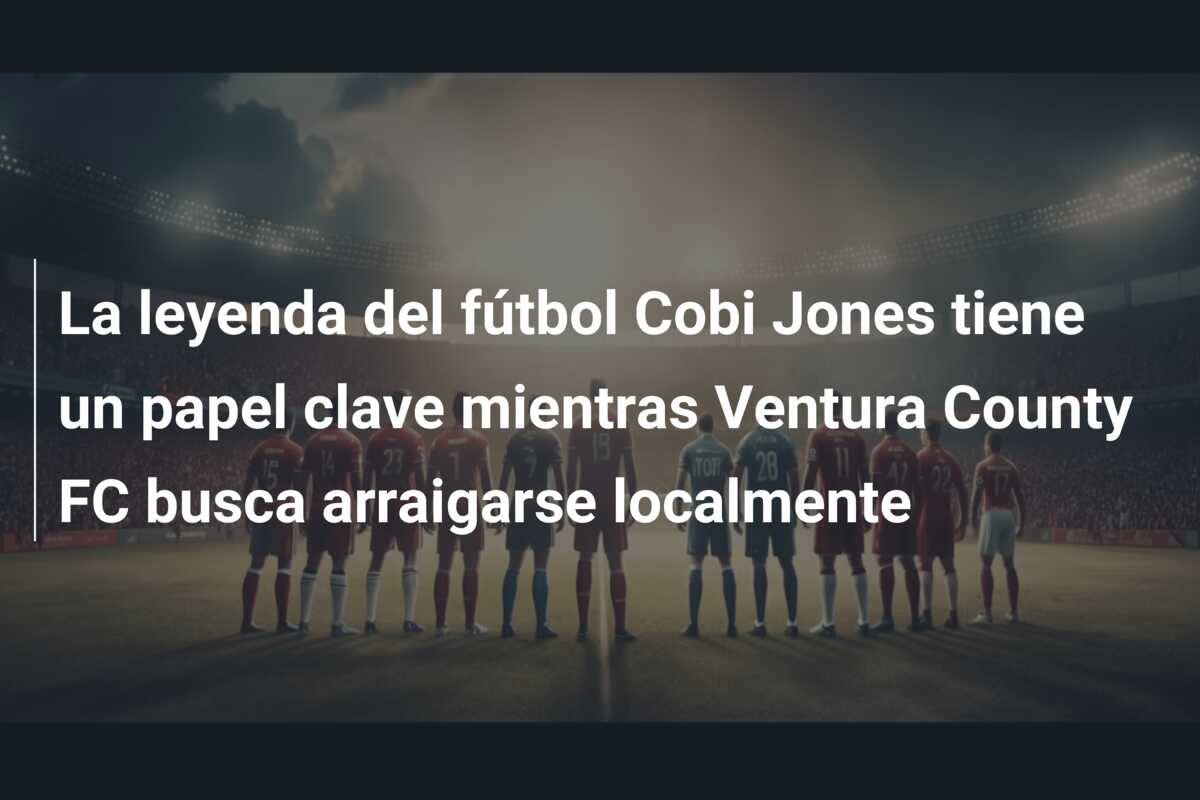 La leyenda del fútbol Cobi Jones tiene un papel clave mientras Ventura County FC busca arraigarse localmente