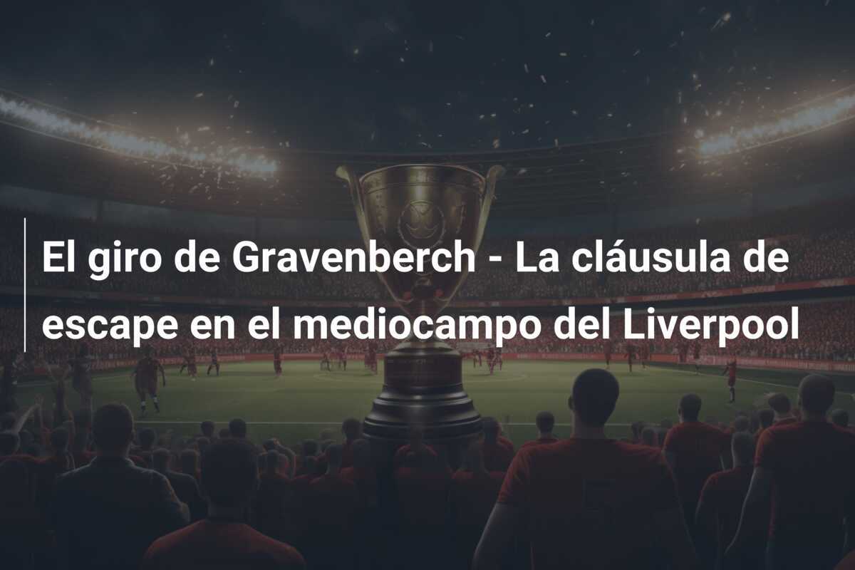 El giro de Gravenberch - La cláusula de escape en el mediocampo del Liverpool