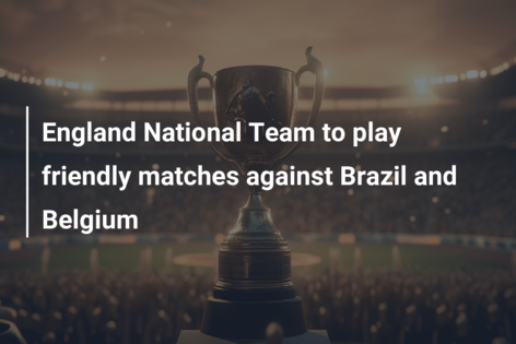 England National Team to play friendly matches against Brazil and Belgium