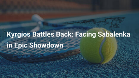 Kyrgios Battles Back: Facing Sabalenka in Epic Showdown