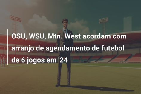 OSU, WSU, Mtn. West acordam com arranjo de agendamento de futebol de 6 jogos em ’24