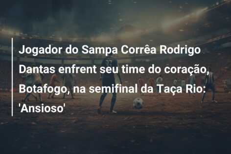 Jogador do Sampa Corrêa Rodrigo Dantas enfrent seu time do coração, Botafogo, na semifinal da Taça Rio: ‘Ansioso’
