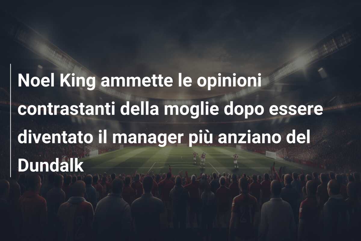 Noel King ammette le opinioni contrastanti della moglie dopo essere diventato il manager più anziano del Dundalk