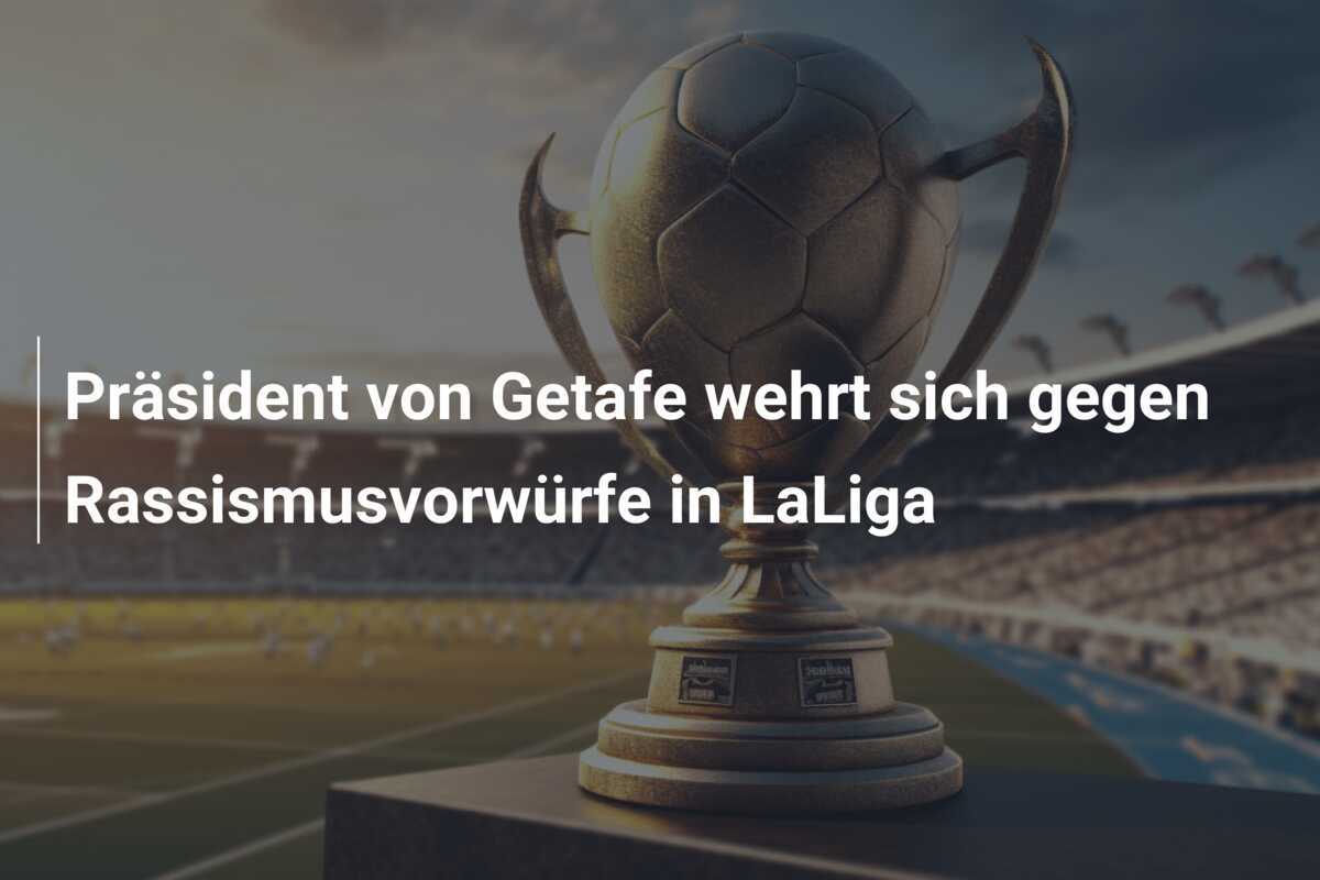 Präsident von Getafe wehrt sich gegen Rassismusvorwürfe in LaLiga